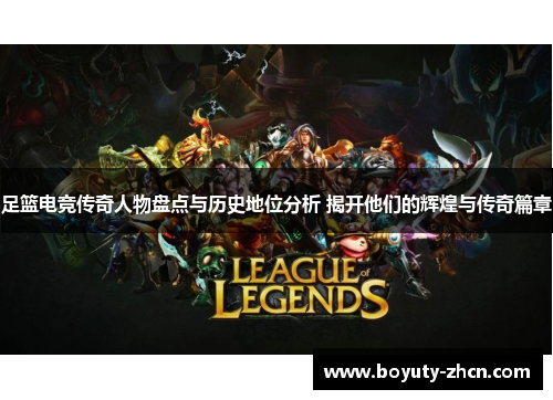 足篮电竞传奇人物盘点与历史地位分析 揭开他们的辉煌与传奇篇章