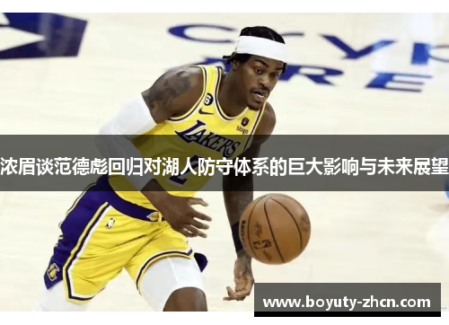 浓眉谈范德彪回归对湖人防守体系的巨大影响与未来展望