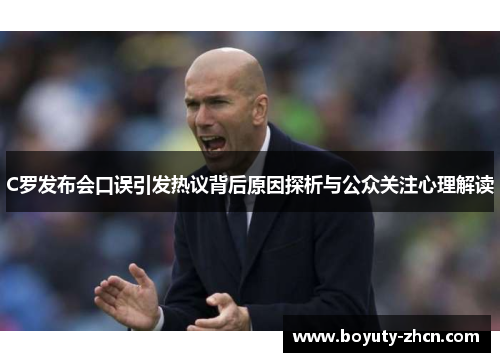 C罗发布会口误引发热议背后原因探析与公众关注心理解读