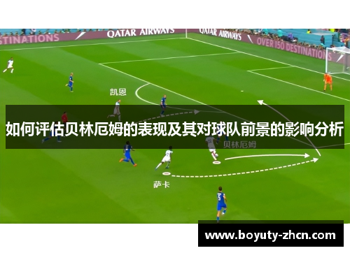 如何评估贝林厄姆的表现及其对球队前景的影响分析
