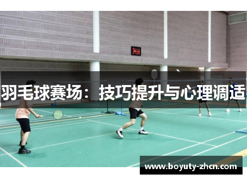 羽毛球赛场：技巧提升与心理调适