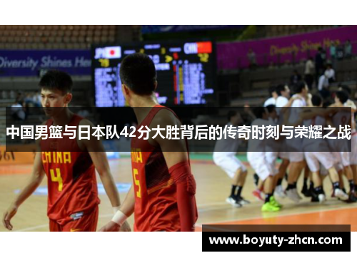 中国男篮与日本队42分大胜背后的传奇时刻与荣耀之战