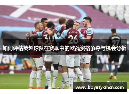 如何评估英超球队在赛季中的欧战资格争夺与机会分析