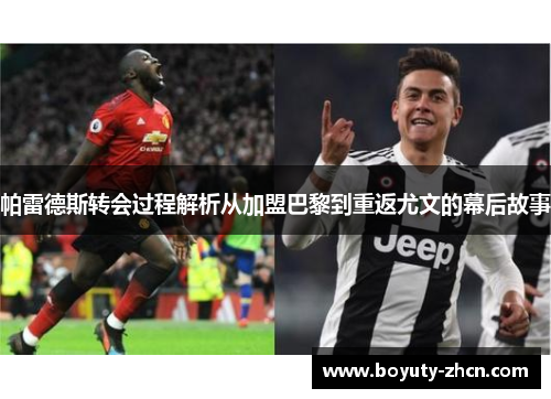 帕雷德斯转会过程解析从加盟巴黎到重返尤文的幕后故事
