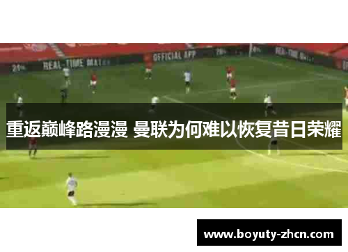 重返巅峰路漫漫 曼联为何难以恢复昔日荣耀