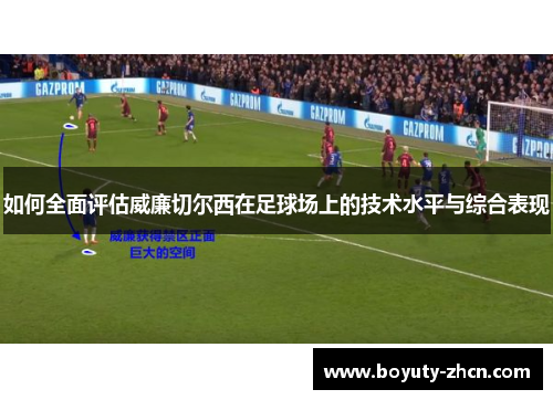 如何全面评估威廉切尔西在足球场上的技术水平与综合表现