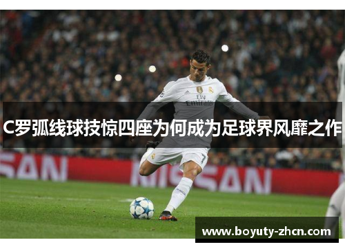 C罗弧线球技惊四座为何成为足球界风靡之作