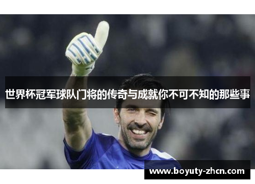 世界杯冠军球队门将的传奇与成就你不可不知的那些事