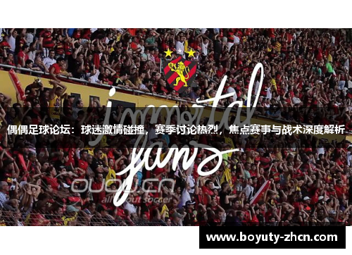 偶偶足球论坛：球迷激情碰撞，赛季讨论热烈，焦点赛事与战术深度解析