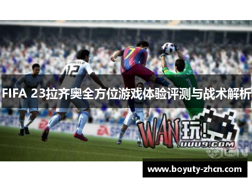 FIFA 23拉齐奥全方位游戏体验评测与战术解析