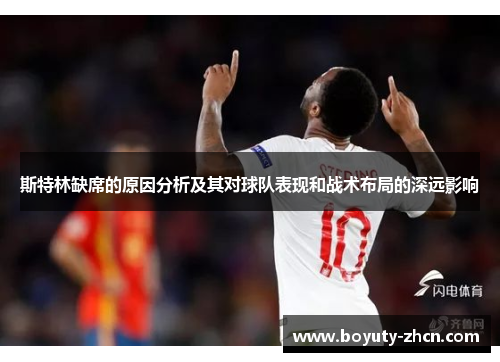 斯特林缺席的原因分析及其对球队表现和战术布局的深远影响