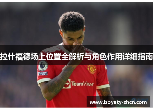 拉什福德场上位置全解析与角色作用详细指南