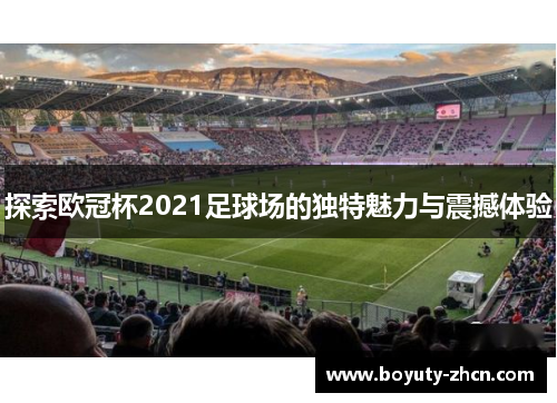 探索欧冠杯2021足球场的独特魅力与震撼体验